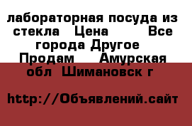 лабораторная посуда из стекла › Цена ­ 10 - Все города Другое » Продам   . Амурская обл.,Шимановск г.